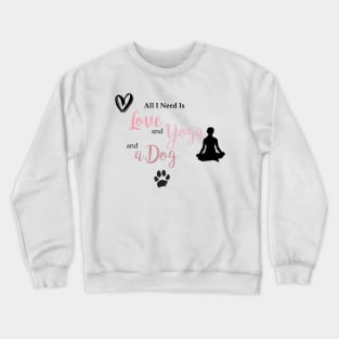 All I Need is Love, Yoga & A Dog Crewneck Sweatshirt